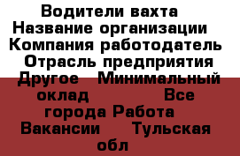 Водители вахта › Название организации ­ Компания-работодатель › Отрасль предприятия ­ Другое › Минимальный оклад ­ 50 000 - Все города Работа » Вакансии   . Тульская обл.